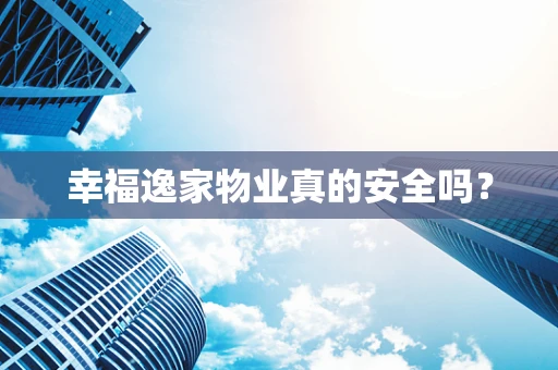 幸福逸家物业真的安全吗？