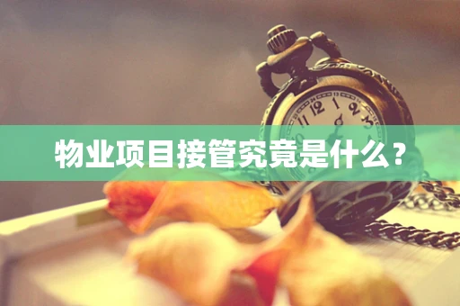 物业项目接管究竟是什么？