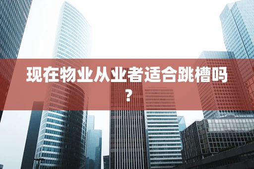 现在物业从业者适合跳槽吗？