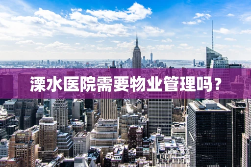 溧水医院需要物业管理吗？