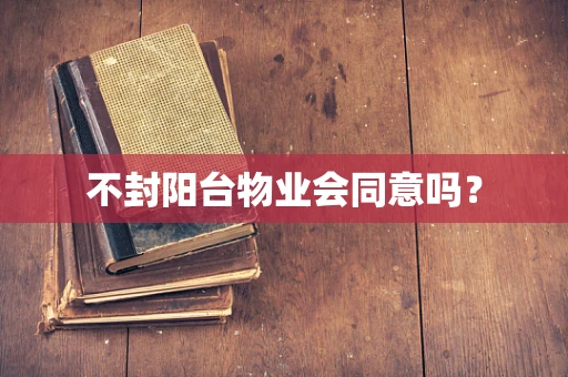 不封阳台物业会同意吗？