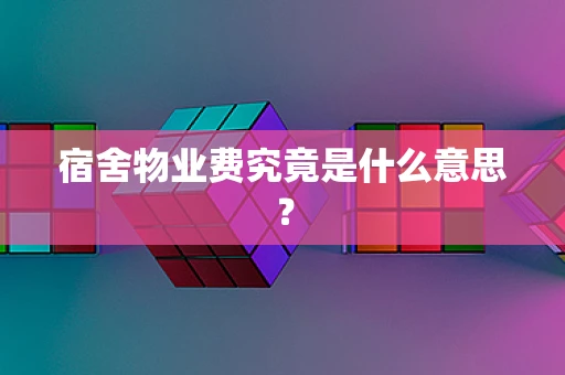 宿舍物业费究竟是什么意思？