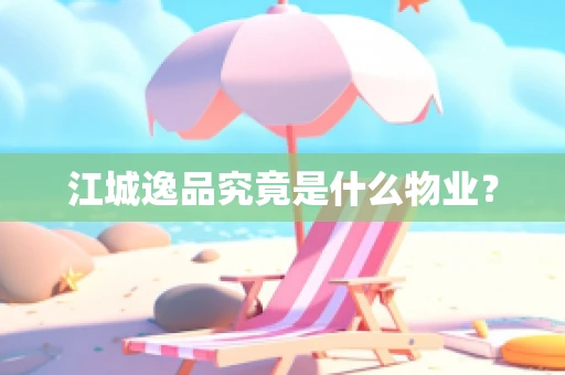 江城逸品究竟是什么物业？