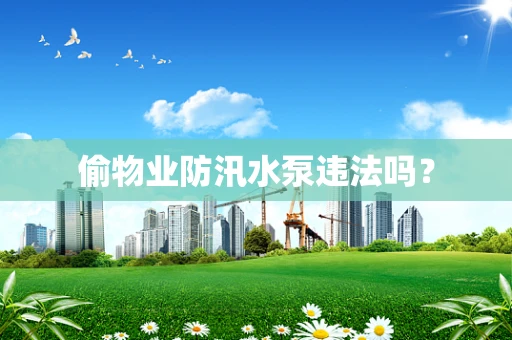 偷物业防汛水泵违法吗？