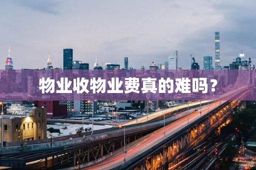 物业收物业费真的难吗？