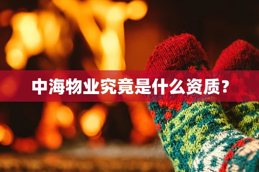 中海物业究竟是什么资质？