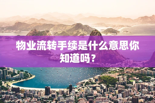 物业流转手续是什么意思你知道吗？