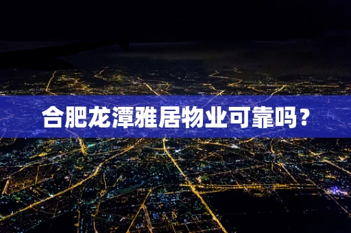 合肥龙潭雅居物业可靠吗？