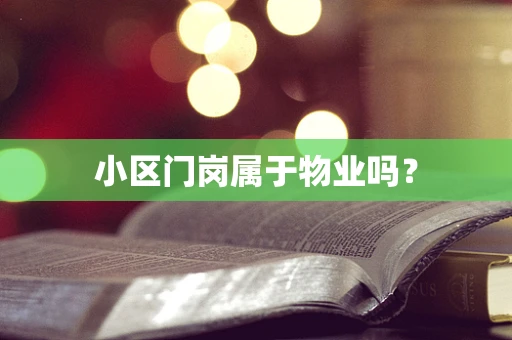 小区门岗属于物业吗？