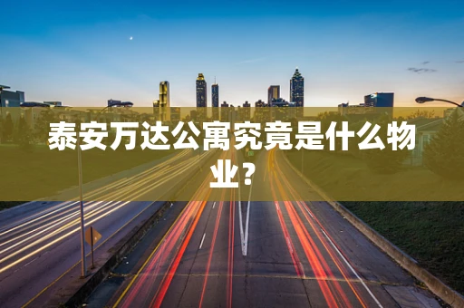 泰安万达公寓究竟是什么物业？