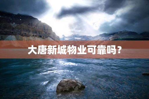 大唐新城物业可靠吗？