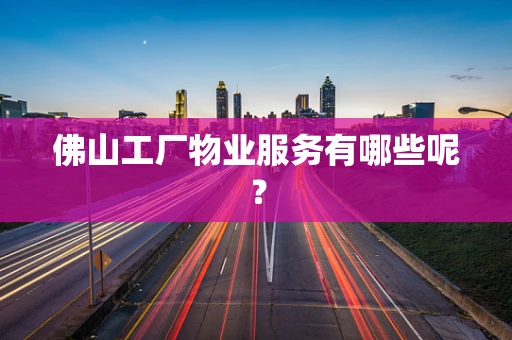 佛山工厂物业服务有哪些呢？
