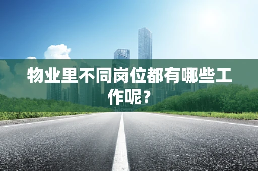 物业里不同岗位都有哪些工作呢？