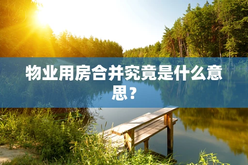 物业用房合并究竟是什么意思？