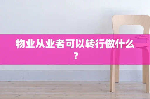 物业从业者可以转行做什么？