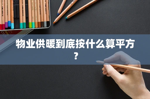 物业供暖到底按什么算平方？