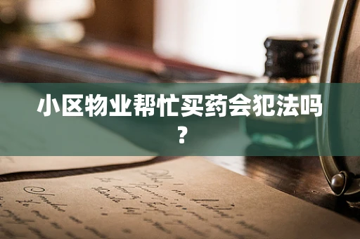 小区物业帮忙买药会犯法吗？