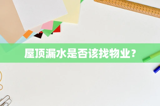 屋顶漏水是否该找物业？