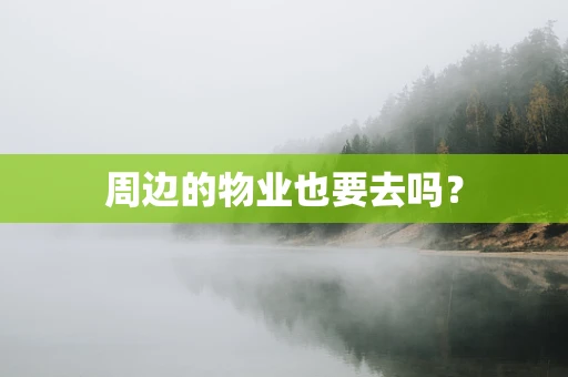 周边的物业也要去吗？