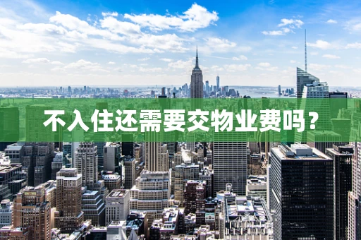 不入住还需要交物业费吗？