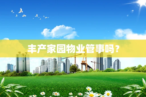 丰产家园物业管事吗？