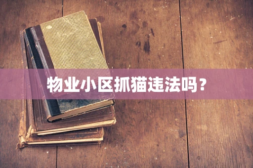 物业小区抓猫违法吗？