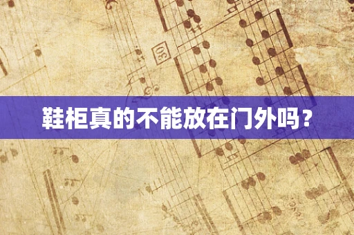 鞋柜真的不能放在门外吗？