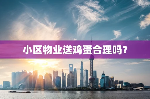 小区物业送鸡蛋合理吗？