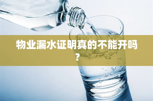 物业漏水证明真的不能开吗？