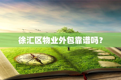 徐汇区物业外包靠谱吗？