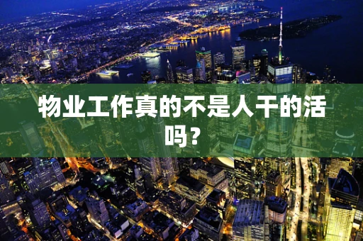 物业工作真的不是人干的活吗？