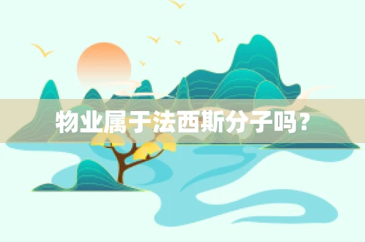 物业属于法西斯分子吗？