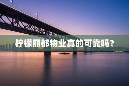 柠檬丽都物业真的可靠吗？