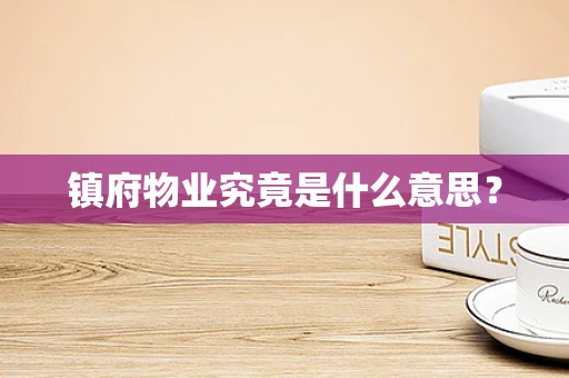 镇府物业究竟是什么意思？