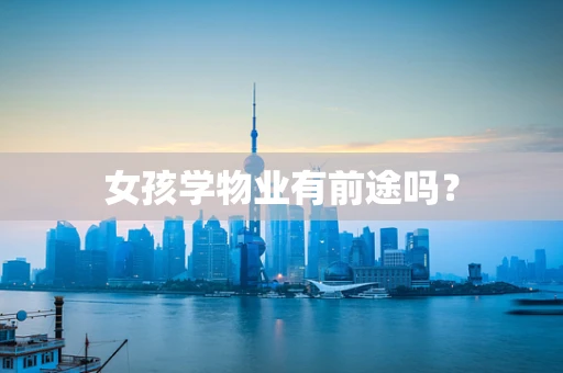 女孩学物业有前途吗？
