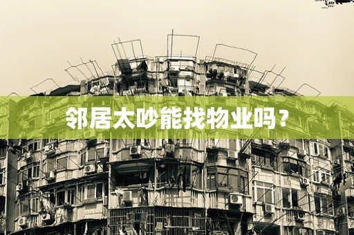 邻居太吵能找物业吗？