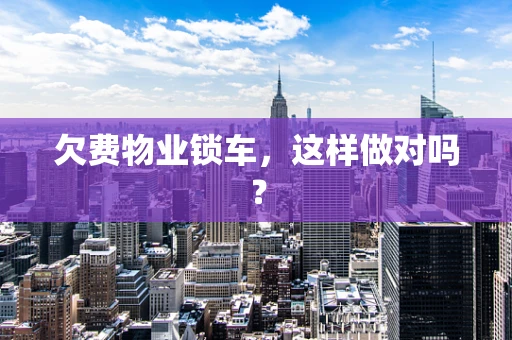欠费物业锁车，这样做对吗？
