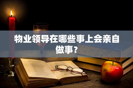 物业领导在哪些事上会亲自做事？