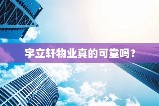 宇立轩物业真的可靠吗？