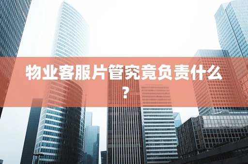 物业客服片管究竟负责什么？