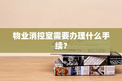物业消控室需要办理什么手续？