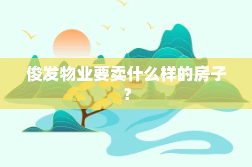 俊发物业要卖什么样的房子？