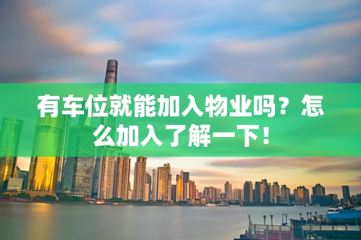 有车位就能加入物业吗？怎么加入了解一下！