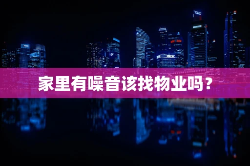 家里有噪音该找物业吗？