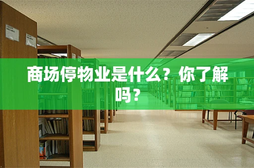 商场停物业是什么？你了解吗？
