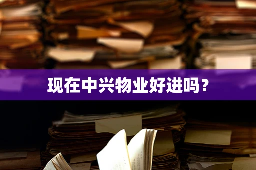 现在中兴物业好进吗？