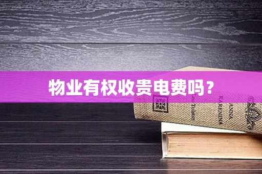 物业有权收贵电费吗？