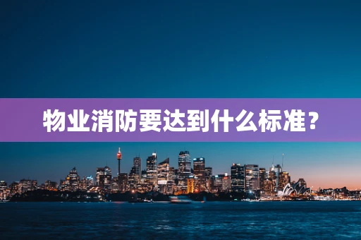 物业消防要达到什么标准？