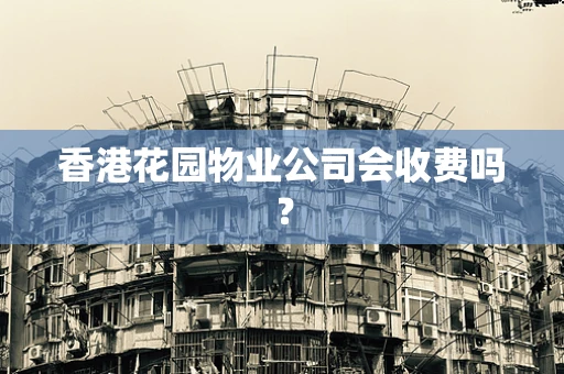 香港花园物业公司会收费吗？