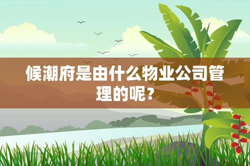 候潮府是由什么物业公司管理的呢？